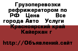Грузоперевозки рефрижератором по РФ › Цена ­ 15 - Все города Авто » Услуги   . Красноярский край,Кайеркан г.
